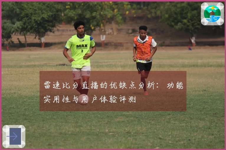 雷速比分直播的优缺点分析：功能实用性与用户体验评测