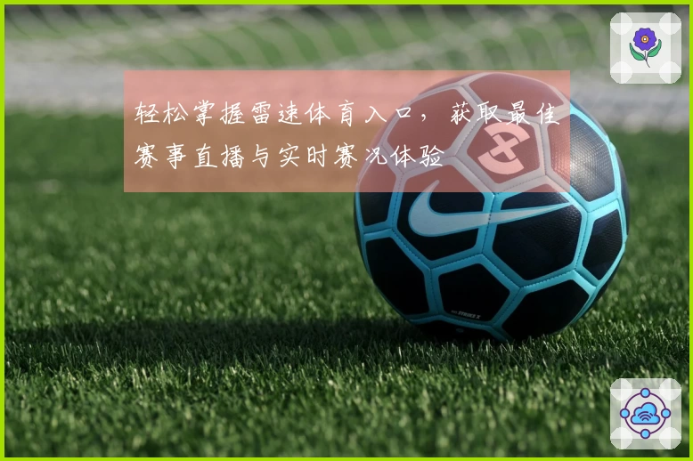 轻松掌握雷速体育入口，获取最佳赛事直播与实时赛况体验