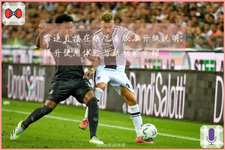 雷速直播在线观看版本升级说明：提升使用体验与新功能介绍
