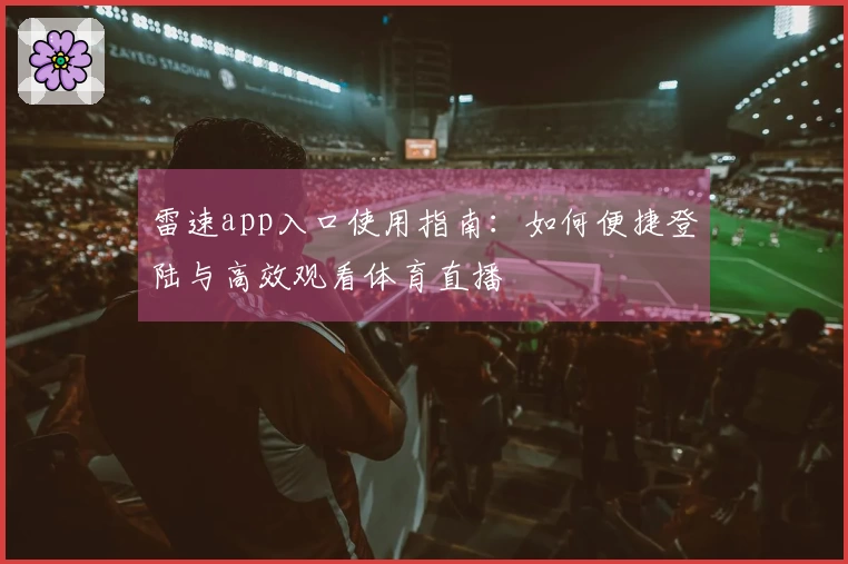 雷速app入口使用指南：如何便捷登陆与高效观看体育直播