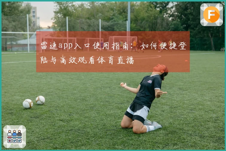 雷速app入口使用指南：如何便捷登陆与高效观看体育直播