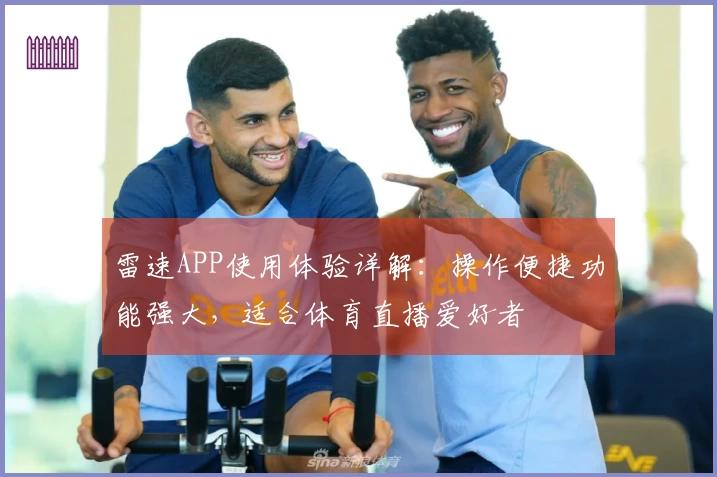雷速APP使用体验详解：操作便捷功能强大，适合体育直播爱好者