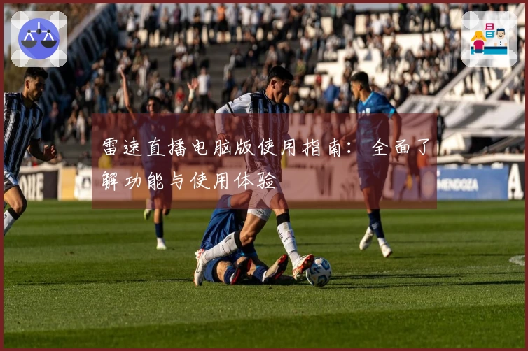 雷速直播电脑版使用指南：全面了解功能与使用体验