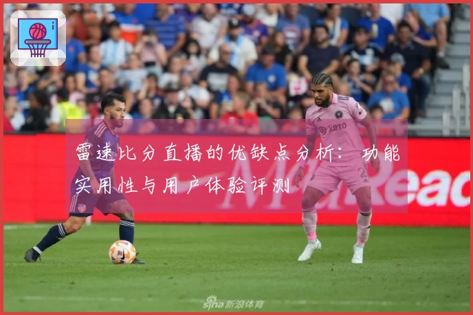 雷速比分直播的优缺点分析：功能实用性与用户体验评测
