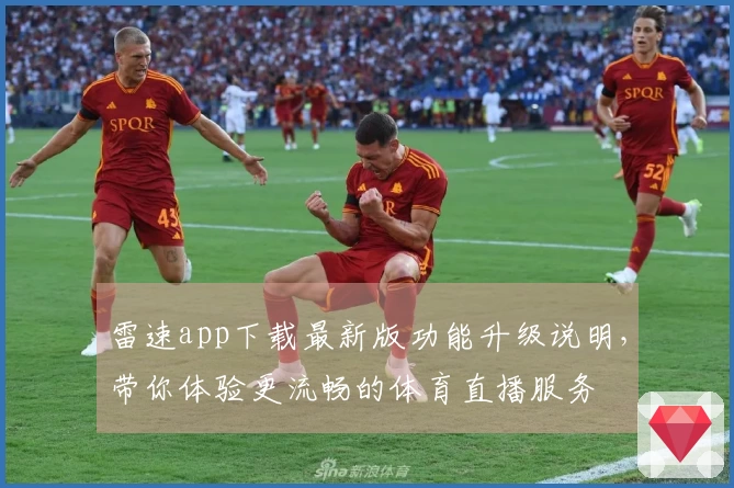 雷速app下载最新版功能升级说明，带你体验更流畅的体育直播服务