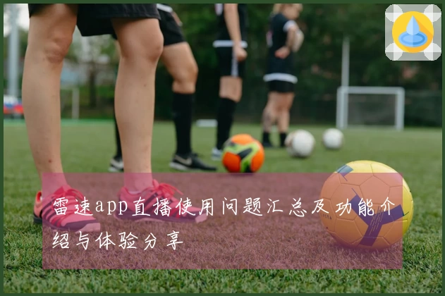 雷速app直播使用问题汇总及功能介绍与体验分享