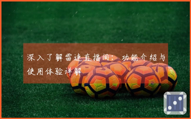 深入了解雷速直播间：功能介绍与使用体验详解