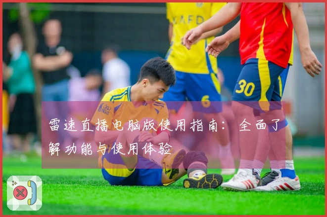雷速直播电脑版使用指南：全面了解功能与使用体验