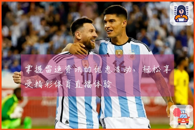 掌握雷速资讯的优惠活动，轻松享受精彩体育直播体验
