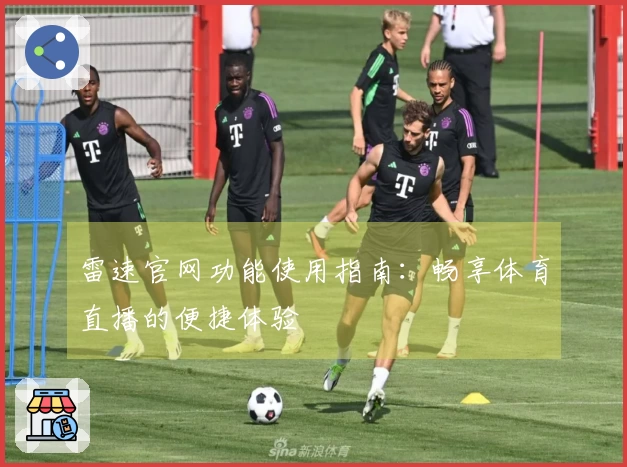 雷速官网功能使用指南：畅享体育直播的便捷体验