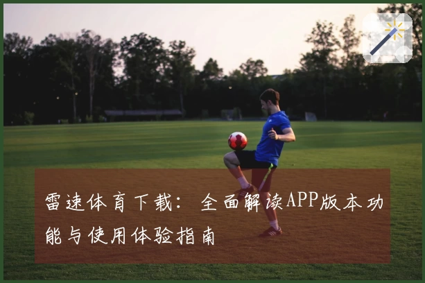 雷速体育下载：全面解读APP版本功能与使用体验指南