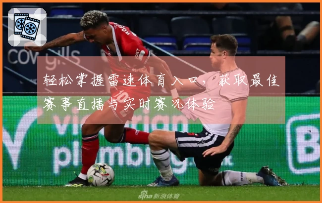轻松掌握雷速体育入口，获取最佳赛事直播与实时赛况体验