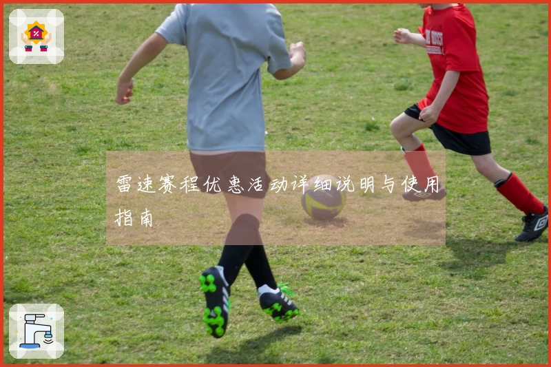 雷速赛程优惠活动详细说明与使用指南