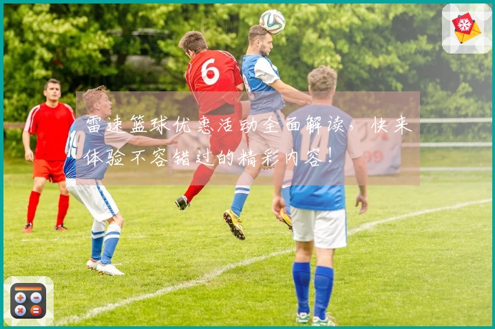 雷速篮球优惠活动全面解读，快来体验不容错过的精彩内容！