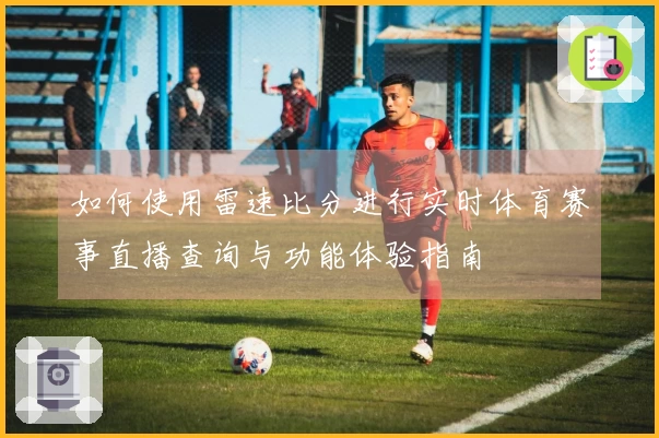 如何使用雷速比分进行实时体育赛事直播查询与功能体验指南