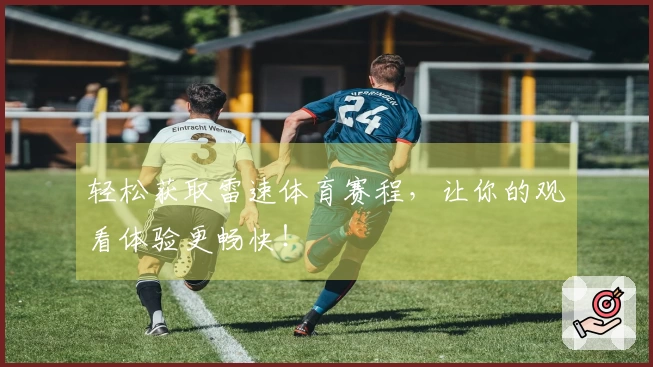 轻松获取雷速体育赛程，让你的观看体验更畅快！